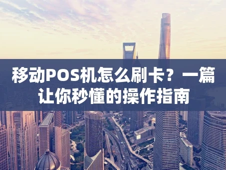 重庆移动POS机怎么刷卡？一篇让你秒懂的操作指南