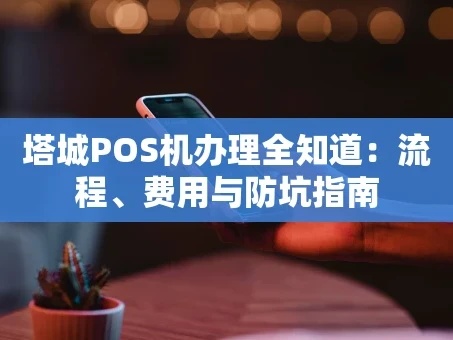 重庆塔城POS机办理全知道：流程、费用与防坑指南