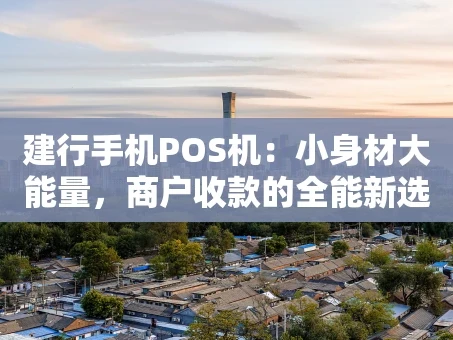 重庆建行手机POS机：小身材大能量，商户收款的全能新选择