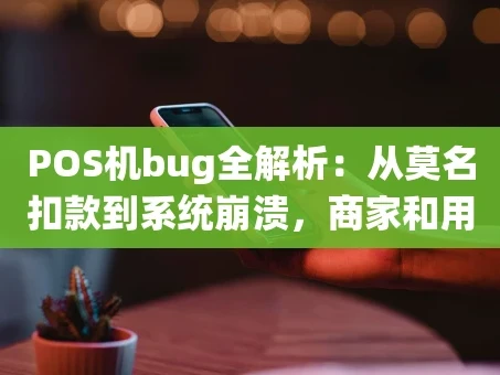 重庆POS机bug全解析：从莫名扣款到系统崩溃，商家和用户该如何应对？