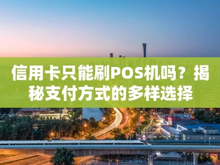 重庆信用卡只能刷POS机吗？揭秘支付方式的多样选择