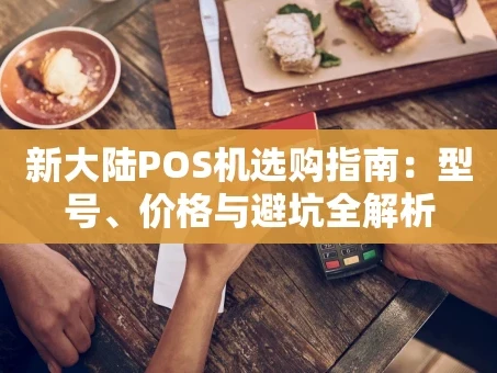 重庆新大陆POS机选购指南：型号、价格与避坑全解析