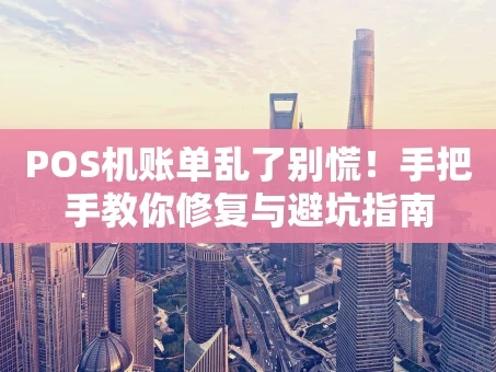 重庆POS机账单乱了别慌！手把手教你修复与避坑指南
