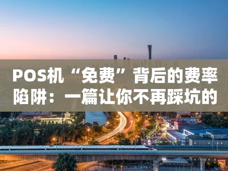 重庆POS机“免费”背后的费率陷阱：一篇让你不再踩坑的指南