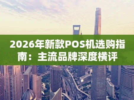 重庆2026年新款POS机选购指南：主流品牌深度横评