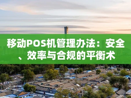 重庆移动POS机管理办法：安全、效率与合规的平衡术