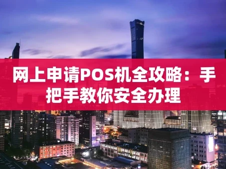 重庆网上申请POS机全攻略：手把手教你安全办理