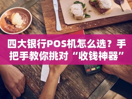 重庆四大银行POS机怎么选？手把手教你挑对“收钱神器”
