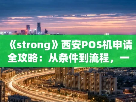 重庆《strong》西安POS机申请全攻略：从条件到流程，一篇搞定《strong》