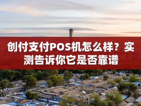 重庆创付支付POS机怎么样？实测告诉你它是否靠谱