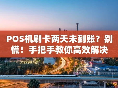 重庆POS机刷卡两天未到账？别慌！手把手教你高效解决