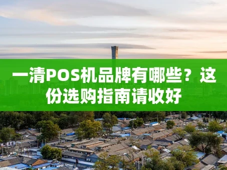 重庆一清POS机品牌有哪些？这份选购指南请收好