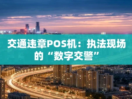 重庆交通违章POS机：执法现场的“数字交警”