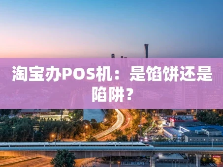 重庆淘宝办POS机：是馅饼还是陷阱？