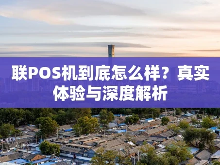 重庆联POS机到底怎么样？真实体验与深度解析