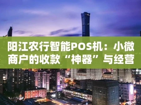 重庆阳江农行智能POS机：小微商户的收款“神器”与经营好帮手