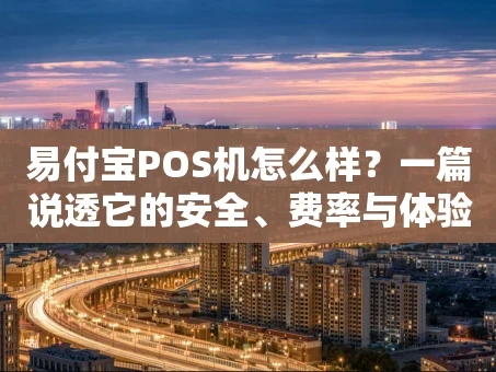 重庆易付宝POS机怎么样？一篇说透它的安全、费率与体验