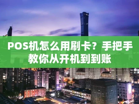 重庆POS机怎么用刷卡？手把手教你从开机到到账
