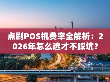 重庆点刷POS机费率全解析：2026年怎么选才不踩坑？