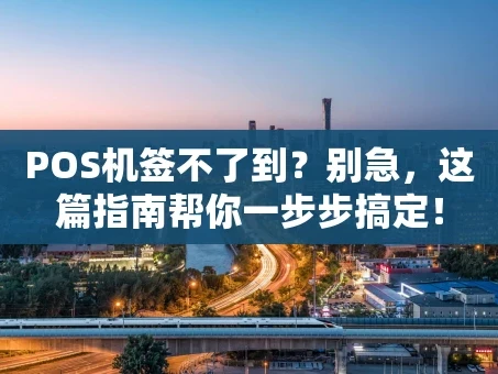 重庆POS机签不了到？别急，这篇指南帮你一步步搞定！