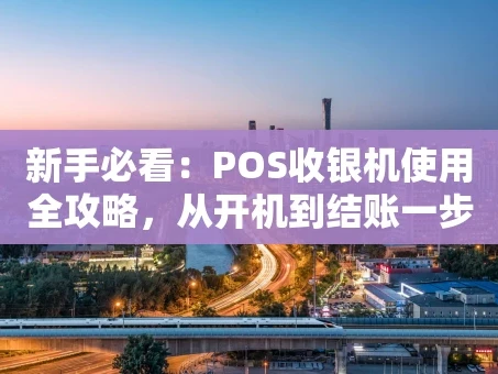 重庆新手必看：POS收银机使用全攻略，从开机到结账一步到位