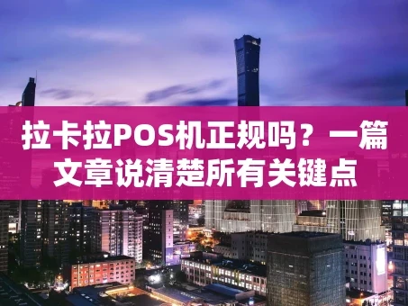 重庆拉卡拉POS机正规吗？一篇文章说清楚所有关键点