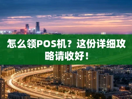 重庆怎么领POS机？这份详细攻略请收好！