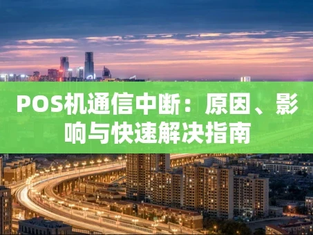 重庆POS机通信中断：原因、影响与快速解决指南