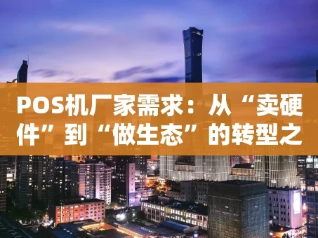 重庆POS机厂家需求：从“卖硬件”到“做生态”的转型之路