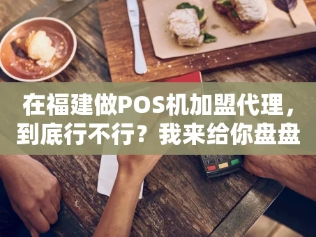 重庆在福建做POS机加盟代理，到底行不行？我来给你盘盘道