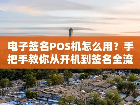 重庆电子签名POS机怎么用？手把手教你从开机到签名全流程