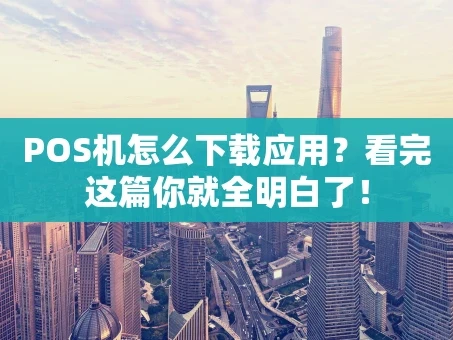 重庆POS机怎么下载应用？看完这篇你就全明白了！