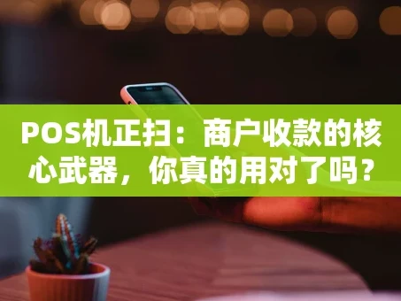 重庆POS机正扫：商户收款的核心武器，你真的用对了吗？