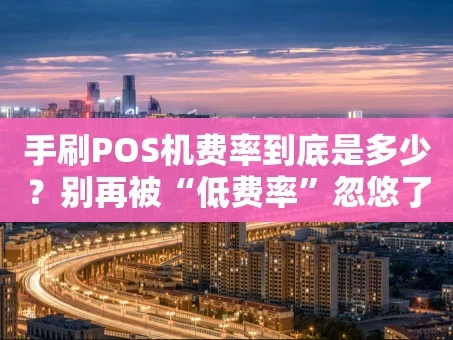 重庆手刷POS机费率到底是多少？别再被“低费率”忽悠了！