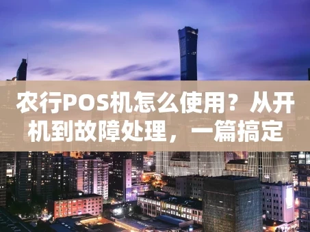重庆农行POS机怎么使用？从开机到故障处理，一篇搞定