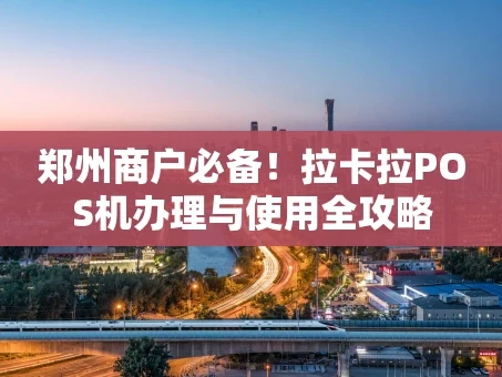 重庆郑州商户必备！拉卡拉POS机办理与使用全攻略