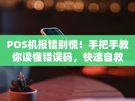 重庆POS机报错别慌！手把手教你读懂错误码，快速自救