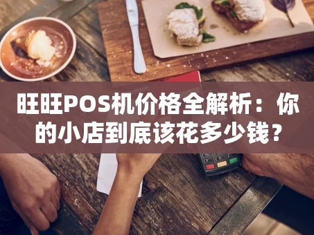 重庆旺旺POS机价格全解析：你的小店到底该花多少钱？