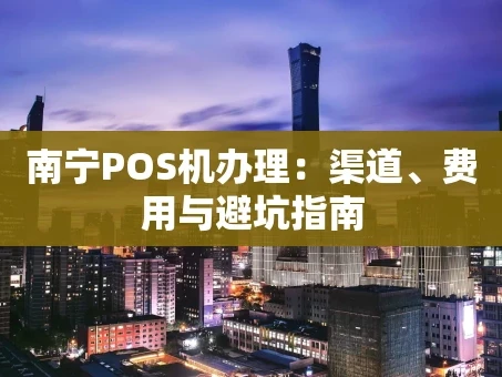 重庆南宁POS机办理：渠道、费用与避坑指南