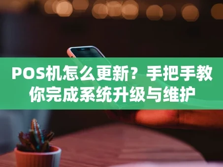 重庆POS机怎么更新？手把手教你完成系统升级与维护