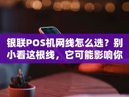 重庆银联POS机网线怎么选？别小看这根线，它可能影响你的收款效率！