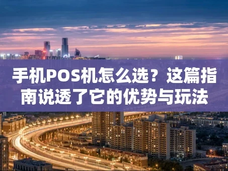 重庆手机POS机怎么选？这篇指南说透了它的优势与玩法