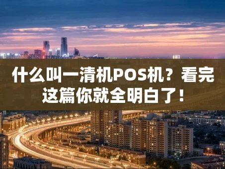重庆什么叫一清机POS机？看完这篇你就全明白了！