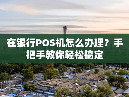 重庆在银行POS机怎么办理？手把手教你轻松搞定