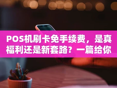 重庆POS机刷卡免手续费，是真福利还是新套路？一篇给你讲明白