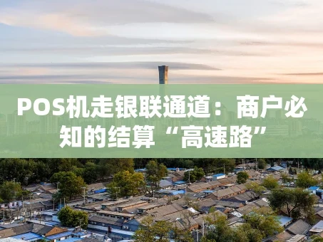 重庆POS机走银联通道：商户必知的结算“高速路”