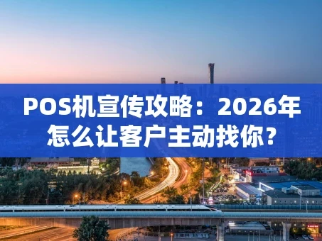 重庆POS机宣传攻略：2026年怎么让客户主动找你？