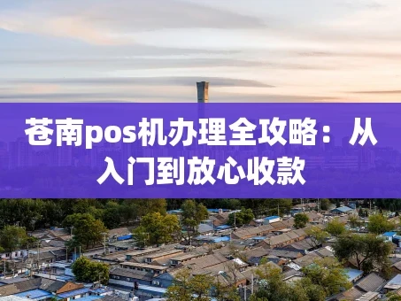 重庆苍南pos机办理全攻略：从入门到放心收款