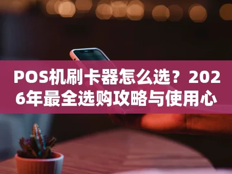 重庆POS机刷卡器怎么选？2026年最全选购攻略与使用心得