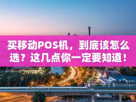 重庆买移动POS机，到底该怎么选？这几点你一定要知道！